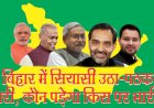 बिहार में सियासी उठापठक जारी, कौन किस पर पड़ेगा भारी?